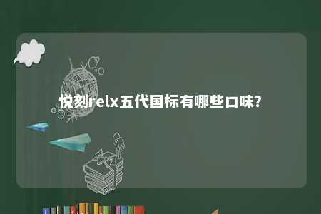 悦刻relx五代国标有哪些口味
？ 